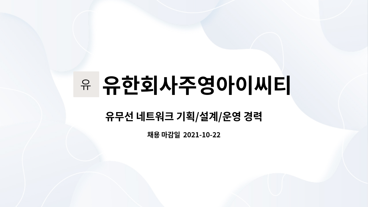 유한회사주영아이씨티 : 유무선 네트워크 기획/설계/운영 경력사원... 네트워크 기획/설계/운영 경력사원 채용 합니다 by 유한회사주영아이씨티
