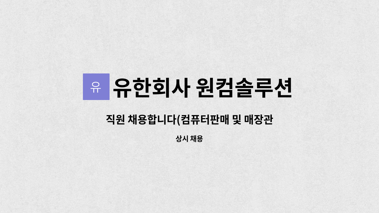유한회사 원컴솔루션 : 직원 채용합니다(컴퓨터판매 및 매장관리직원)... 직원 채용합니다(컴퓨터판매 및 매장관리직원) by 유한회사 원컴솔루션