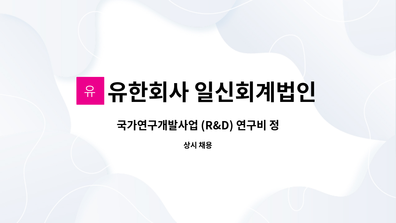 유한회사 일신회계법인 : 국가연구개발사업 (R&D) 연구비 정산 업무... (R&D) 연구비 정산 업무 채용(출산휴가대체) by 유한회사 일신회계법인