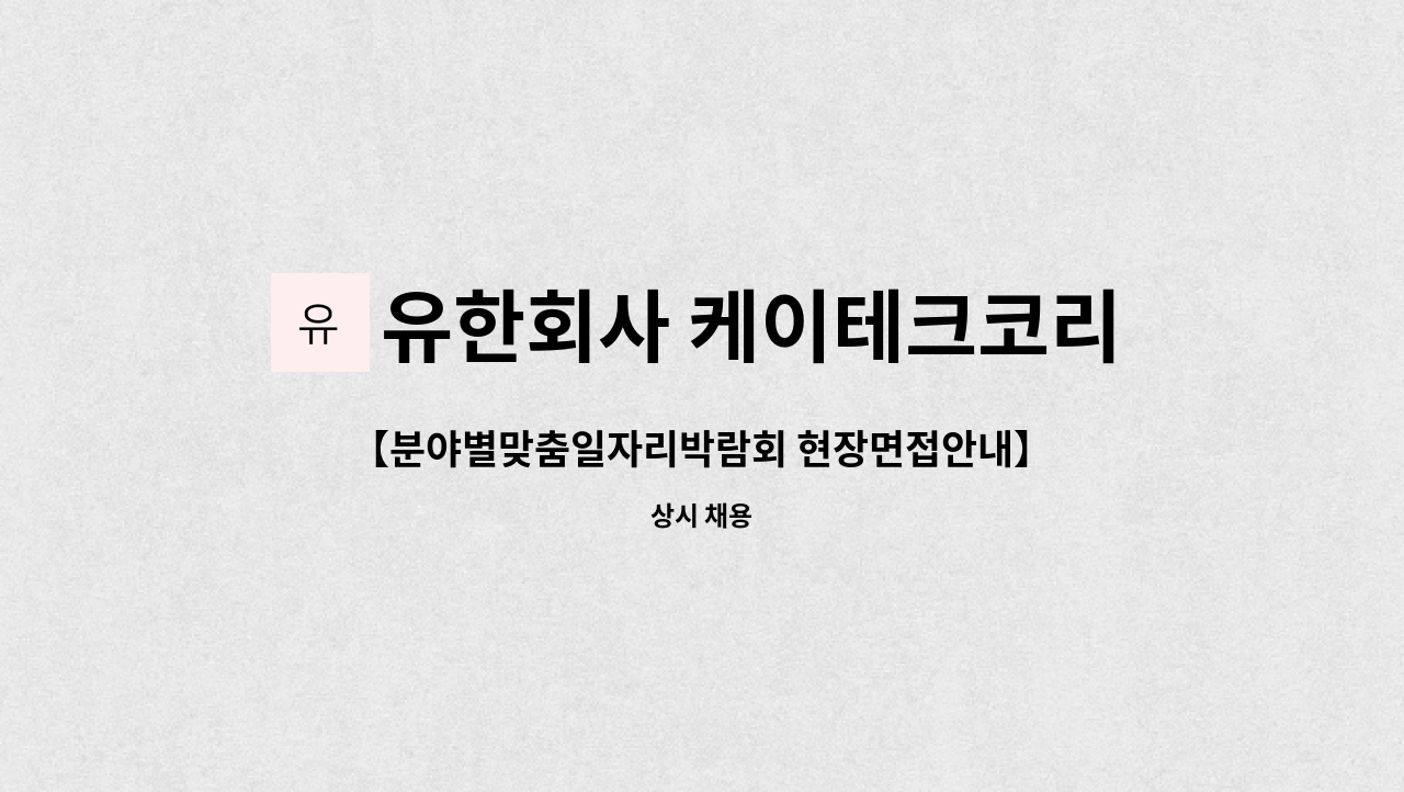 유한회사 케이테크코리아 : 【분야별맞춤일자리박람회 현장면접안내】(주)케이테크코리아 공무사무원채용공고 | 더팀스... 