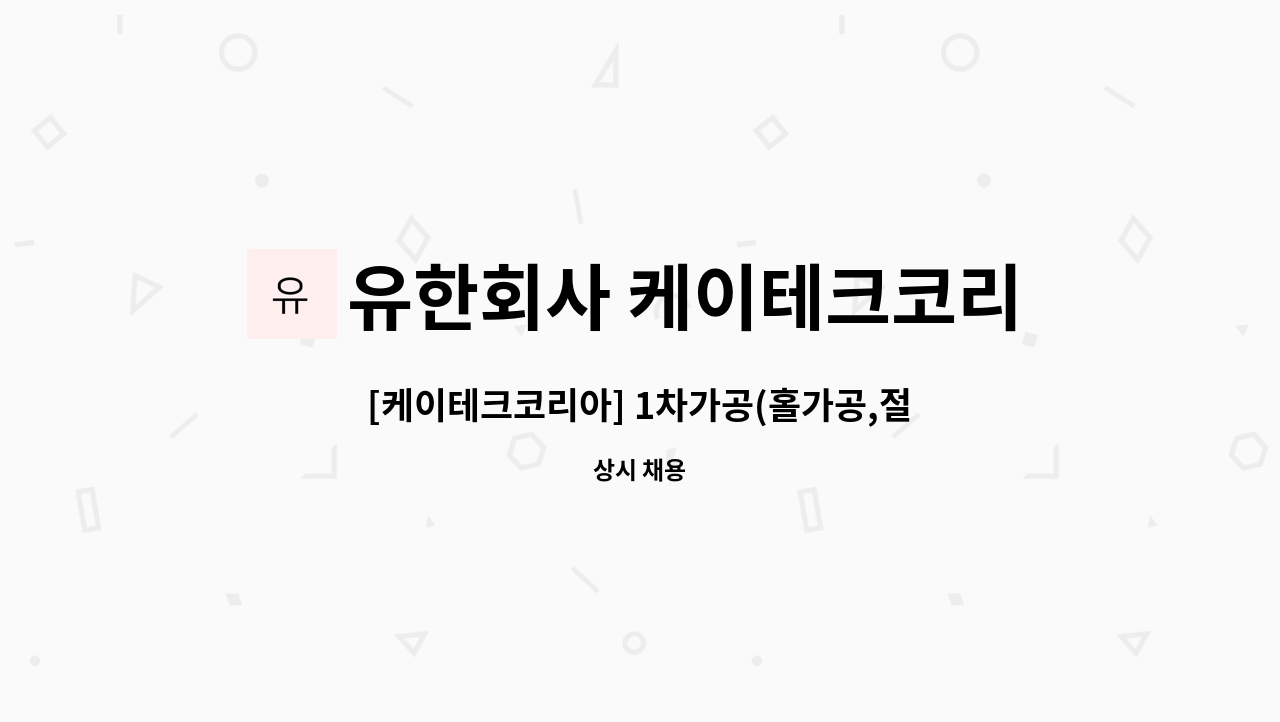 유한회사 케이테크코리아 : [케이테크코리아] 1차가공(홀가공,절단,크레인조작) 구인합니다. | 더팀스 [케이테크코리아] 1차가공(홀가공,절단... 