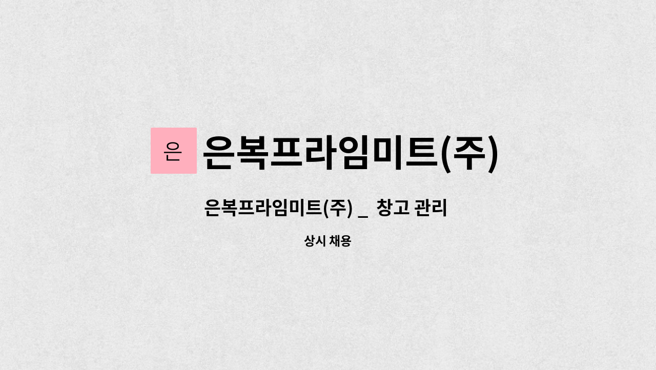 은복프라임미트(주) : 은복프라임미트(주) _ 창고 관리 직원 모집 | 더팀스 은복프라임미트(주) _  창고 관리 직원 모집 by 은복프라임미트(주)