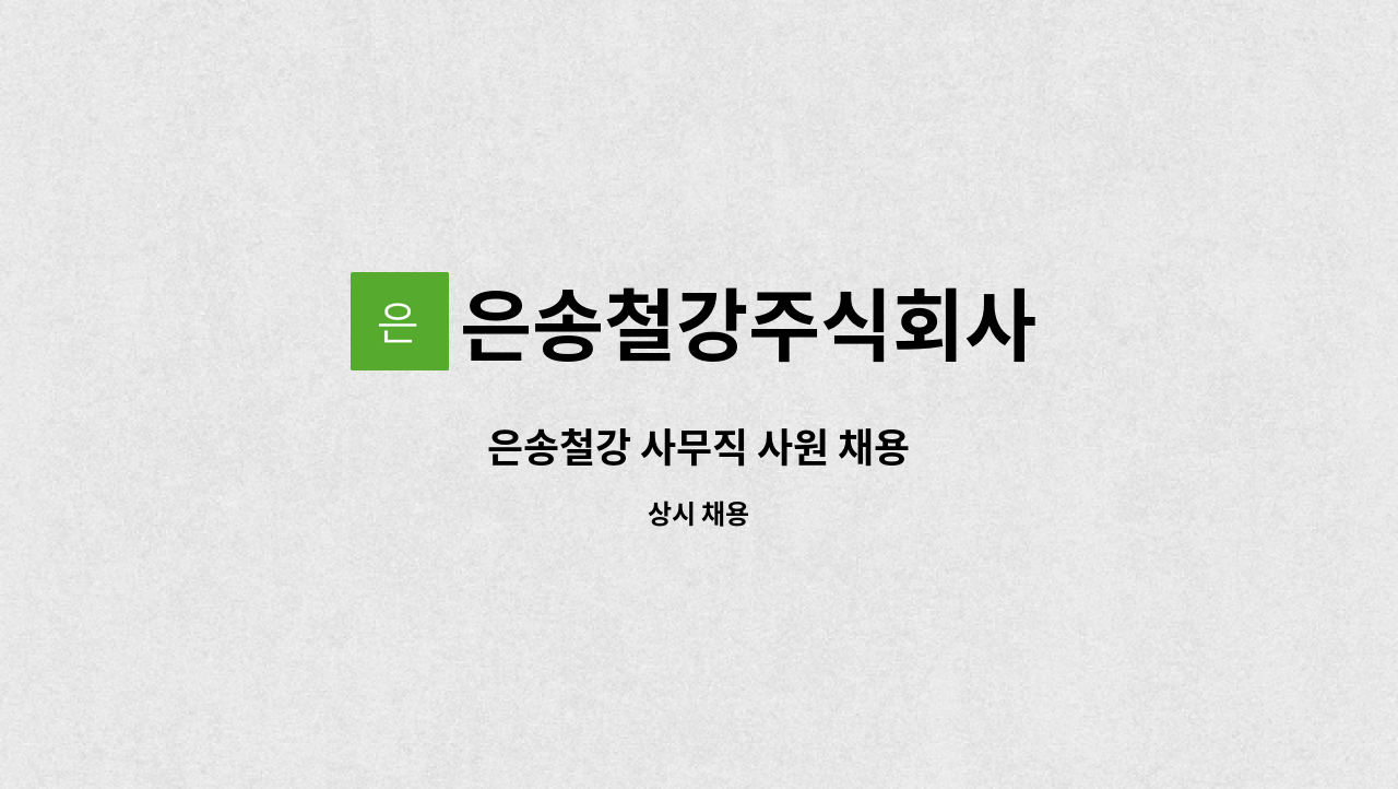 은송철강주식회사 : 은송철강 사무직 사원 채용 | 더팀스 은송철강 사무직 사원 채용 by 은송철강주식회사