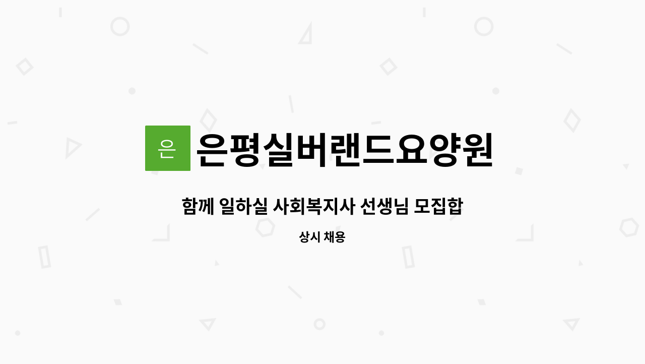 은평실버랜드요양원 : 함께 일하실 사회복지사 선생님 모집합니다 | 더팀스 함께 일하실 사회복지사 선생님 모집합니다 by 은평실버랜드요양원