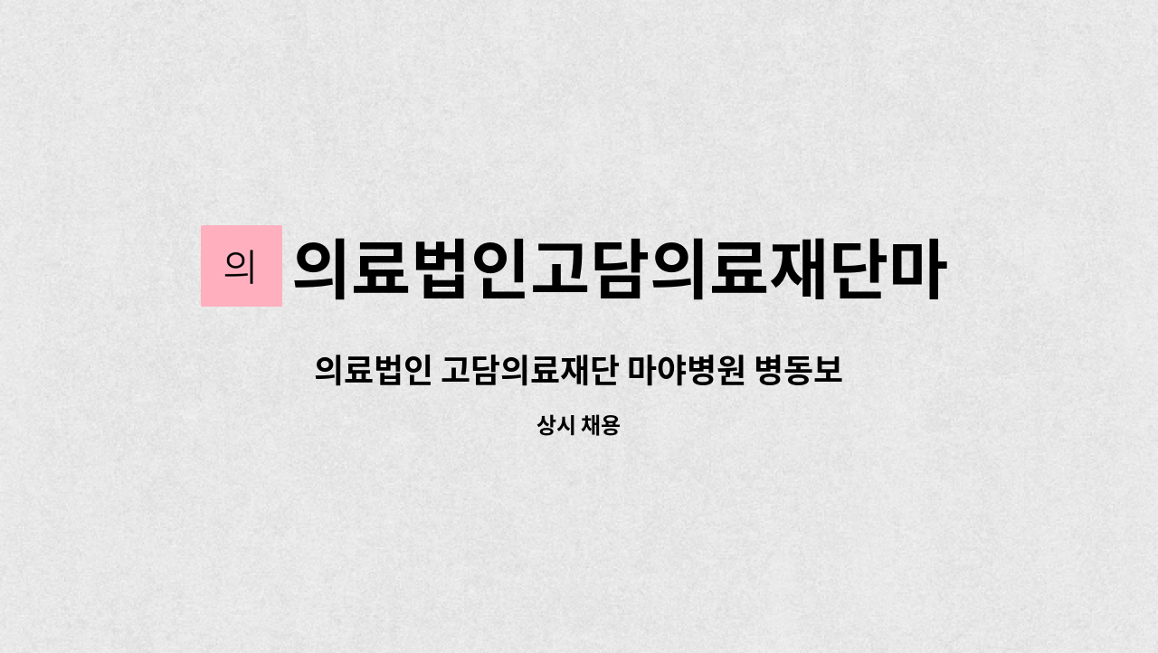 의료법인고담의료재단마야병원 : 의료법인 고담의료재단 마야병원 병동보호사 구인모집 | 더팀스 의료법인 고담의료재단 마야병원 병동보호사... 