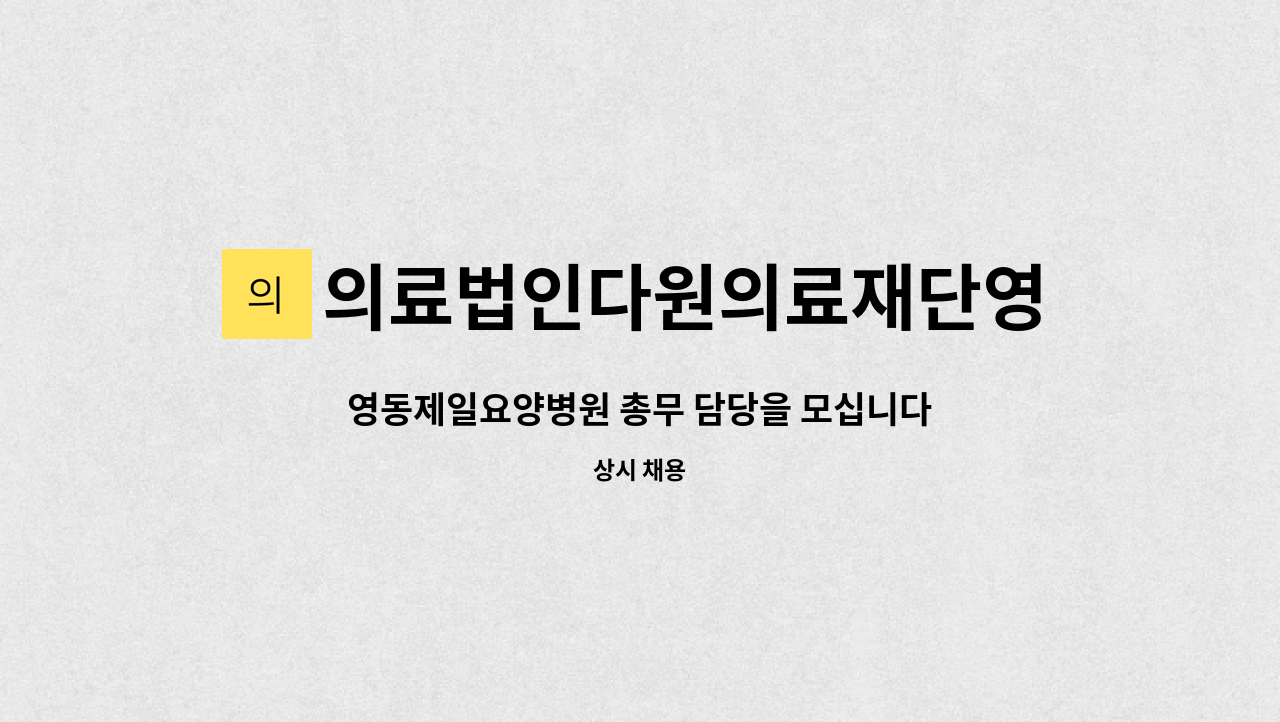 의료법인다원의료재단영동제일병원 : 영동제일요양병원 총무 담당을 모십니다. | 더팀스 영동제일요양병원 총무 담당을 모십니다. by... 