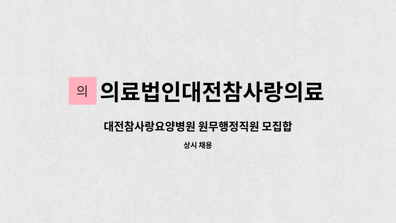 의료법인대전참사랑의료재단 : 대전참사랑요양병원 원무행정직원 모집합니다. | 더팀스 대전참사랑요양병원 원무행정직원 모집합니다. by... 