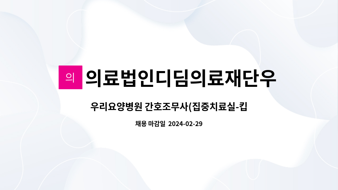 의료법인디딤의료재단우리요양병원 : 우리요양병원 간호조무사(집중치료실-킵) 모집 | 더팀스 우리요양병원 간호조무사(집중치료실-킵) 모집 by... 