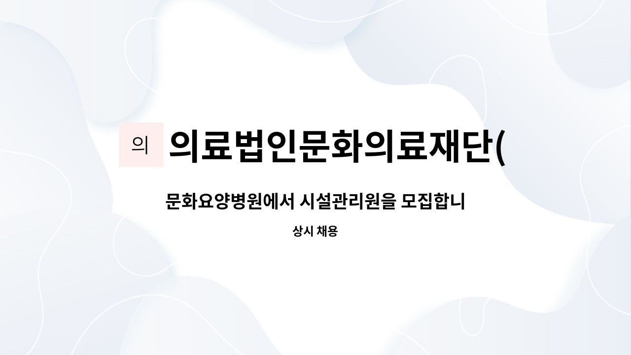 의료법인문화의료재단(문화실버요양병원) : 문화요양병원에서 시설관리원을 모집합니다. | 더팀스 문화요양병원에서 시설관리원을 모집합니다.... 