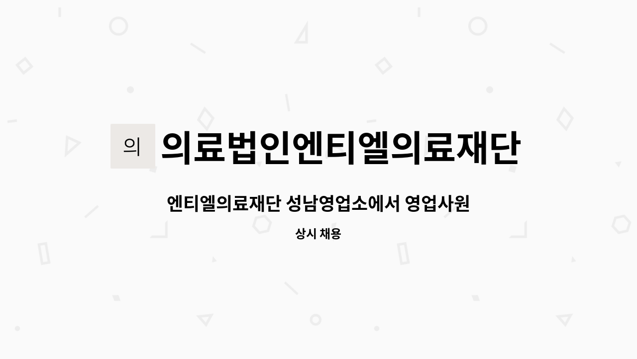 의료법인엔티엘의료재단 : 엔티엘의료재단 성남영업소에서 영업사원을 모집합니다. | 더팀스 엔티엘의료재단 성남영업소에서 영업사원을... 
