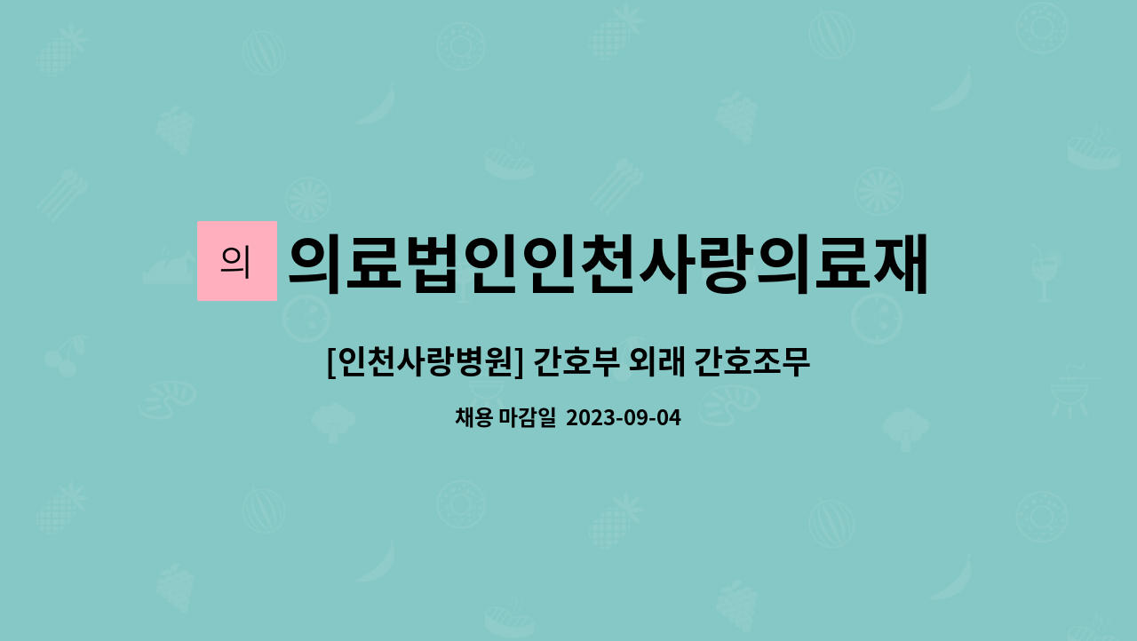 의료법인인천사랑의료재단인천사랑병원 : [인천사랑병원] 간호부 외래 간호조무사 채용공고 | 더팀스 [인천사랑병원] 간호부 외래 간호조무사... 