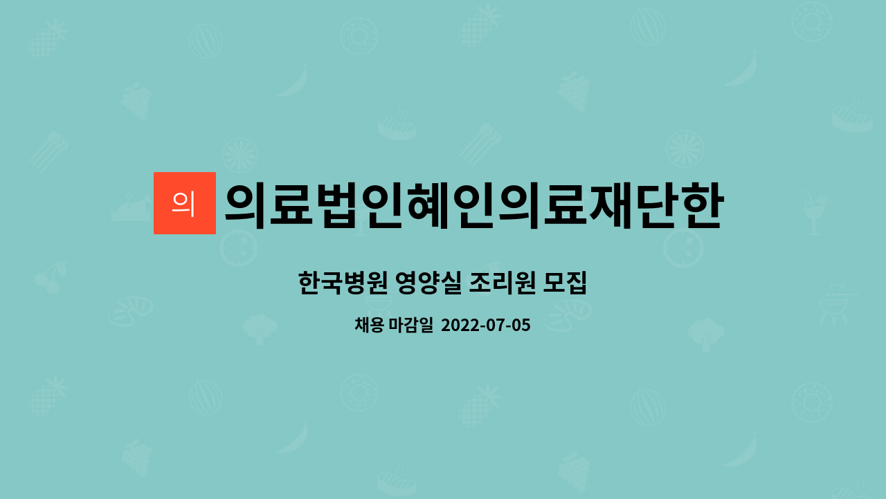의료법인혜인의료재단한국병원 : 한국병원 영양실 조리원 모집 | 더팀스 한국병원 영양실 조리원 모집 by 의료법인혜인의료재단한국병원