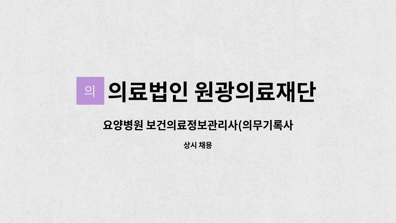 의료법인 원광의료재단 : 요양병원 보건의료정보관리사(의무기록사) 경력자 모집 | 더팀스 요양병원 보건의료정보관리사(의무기록사) 경력자... 