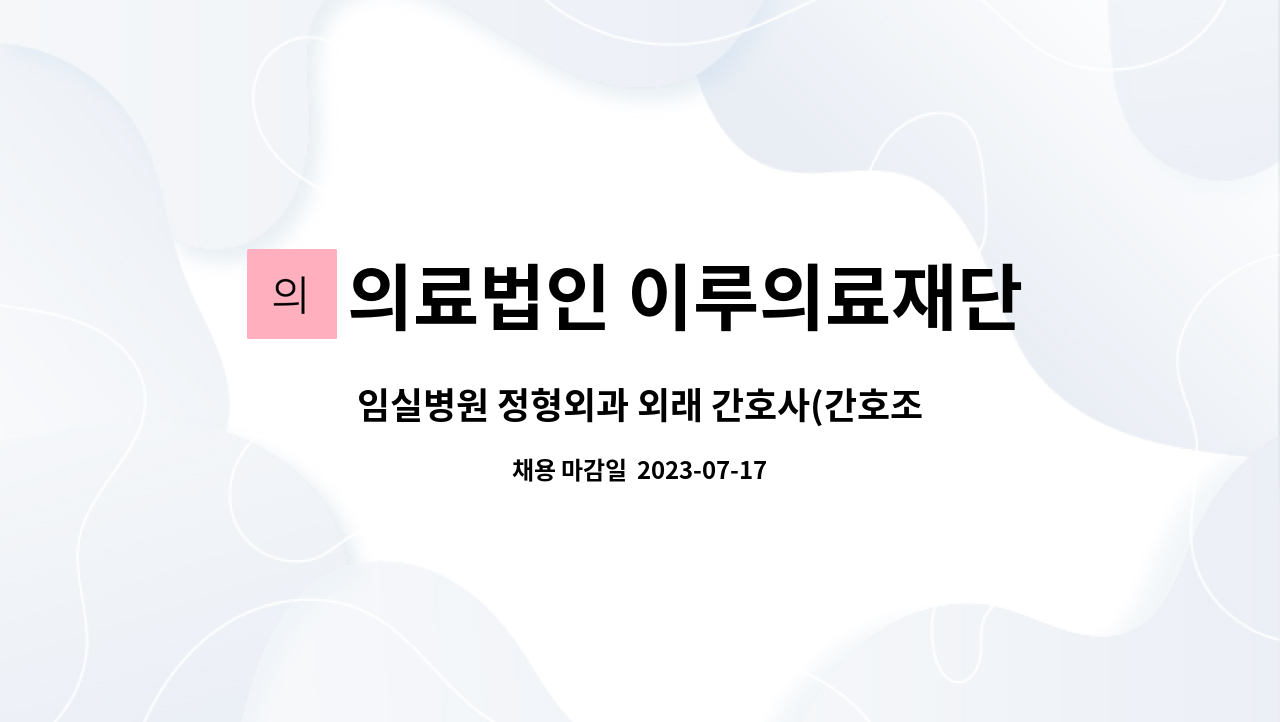 의료법인 이루의료재단 임실병원 : 임실병원 정형외과 외래 간호사(간호조무사도 지원가능) 모집합니다 | 더팀스 임실병원 정형외과 외래 간호사... 