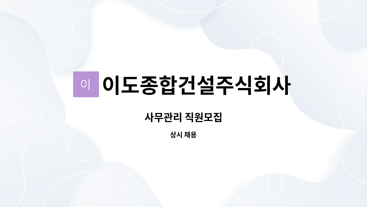 이도종합건설주식회사 : 사무관리 직원모집 | 더팀스 사무관리 직원모집 by 이도종합건설주식회사