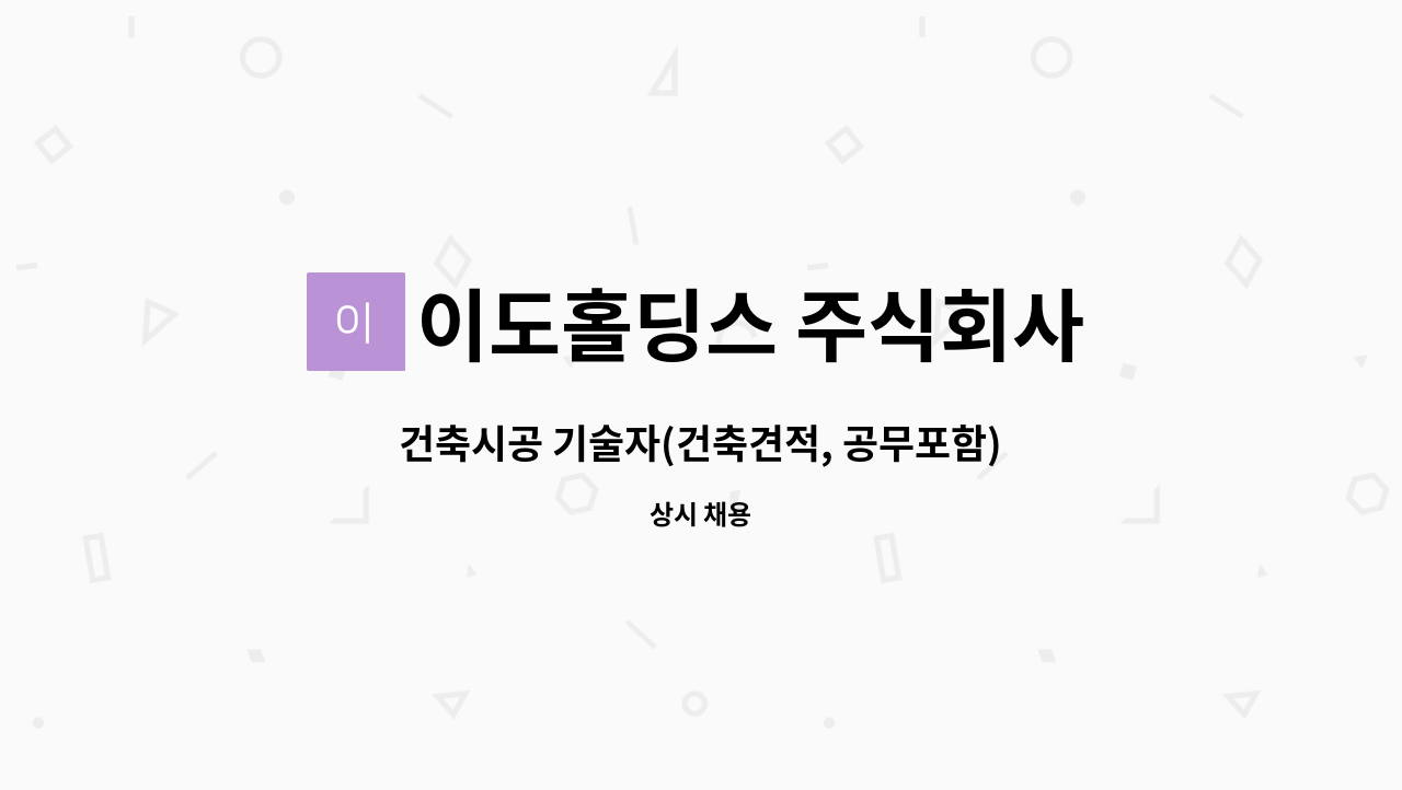 이도홀딩스 주식회사 : 건축시공 기술자(건축견적, 공무포함) | 더팀스 건축시공 기술자(건축견적, 공무포함) by 이도홀딩스 주식회사