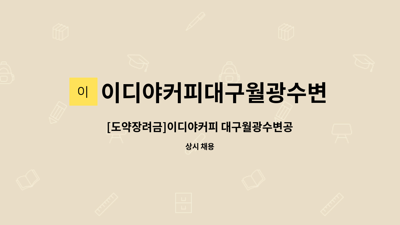 이디야커피대구월광수변공원점 : [도약장려금]이디야커피 대구월광수변공원점 점장 채용(수~일 / 16:00~23:30) | 더팀스 [도약장려금]... 