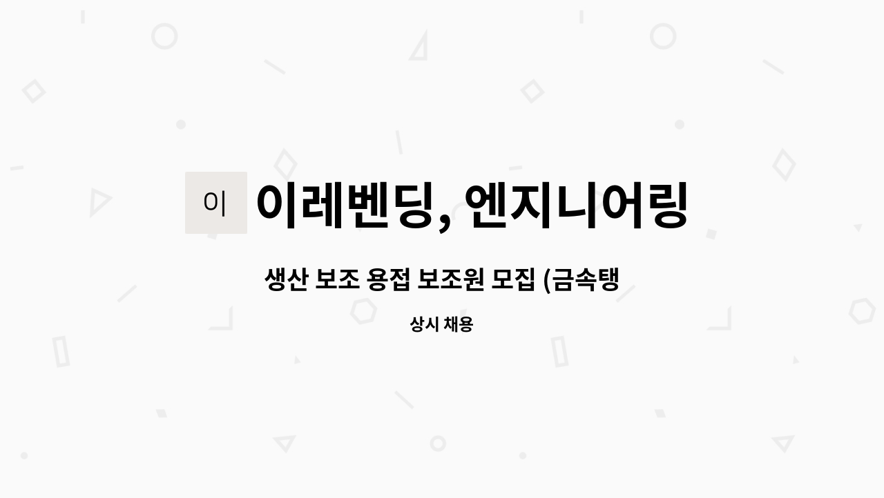 이레벤딩, 엔지니어링 : 생산 보조 용접 보조원 모집 (금속탱크 제작... 생산 보조 용접 보조원 모집 (금속탱크 제작 업체) by 이레벤딩, 엔지니어링