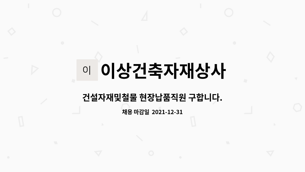 이상건축자재상사 : 건설자재및철물 현장납품직원 구합니다. | 더팀스 건설자재및철물 현장납품직원 구합니다. by 이상건축자재상사