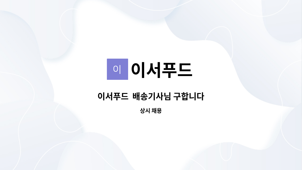 이서푸드 : 이서푸드 배송기사님 구합니다 | 더팀스 이서푸드  배송기사님 구합니다 by 이서푸드