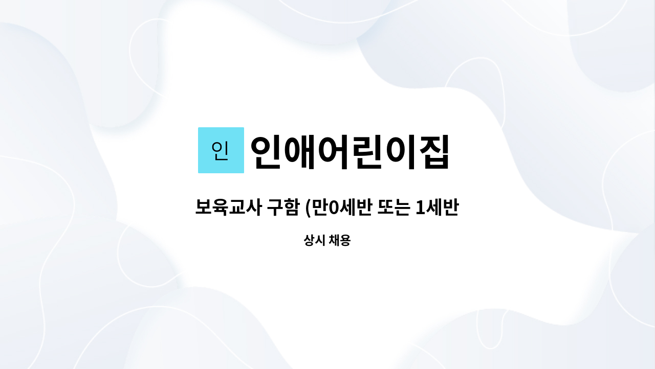 인애어린이집 : 보육교사 구함 (만0세반 또는 1세반) | 더팀스 보육교사 구함 (만0세반 또는 1세반) by 인애어린이집