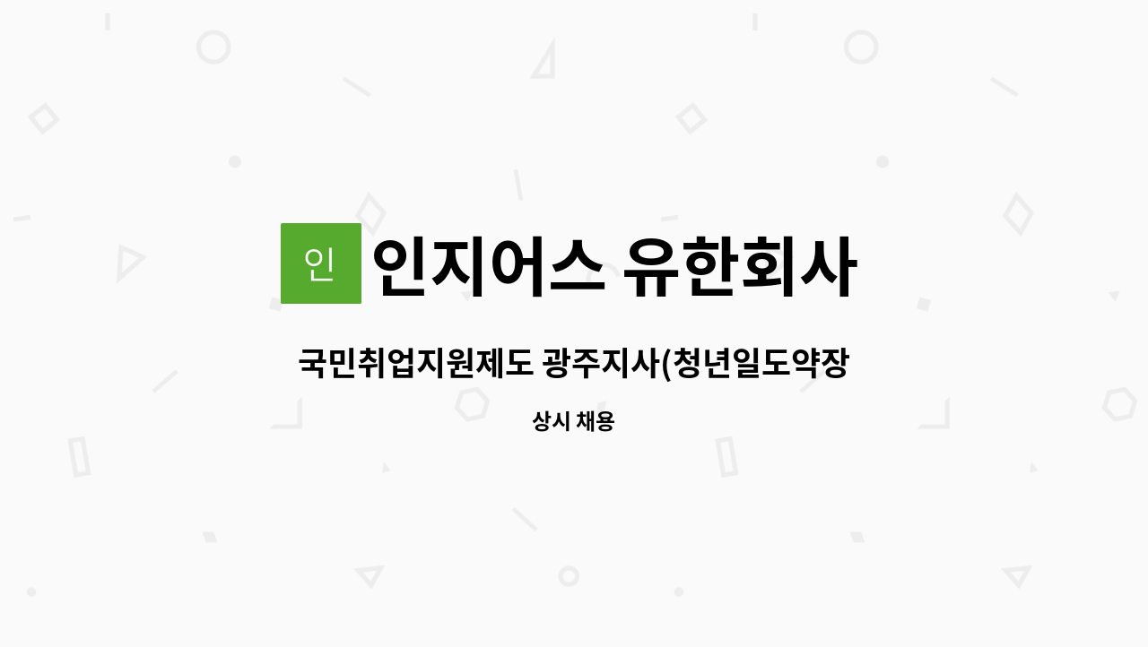 인지어스 유한회사 : 국민취업지원제도 광주지사(청년일도약장려금) 상담사 모집 | 더팀스 국민취업지원제도 광주지사(청년일도약장려금)... 