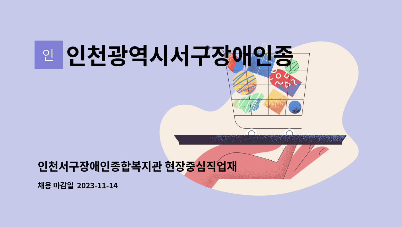 인천광역시서구장애인종합복지관 : 인천서구장애인종합복지관 현장중심직업재활센터 훈련지원인(육아휴직 대체인력) 채용공고 | 더팀스... 