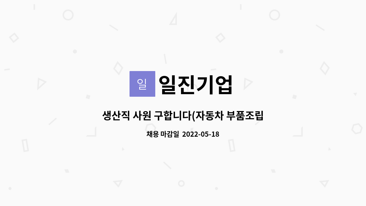 일진기업 : 생산직 사원 구합니다(자동차 부품조립 작업) | 더팀스 생산직 사원 구합니다(자동차 부품조립 작업) by 일진기업