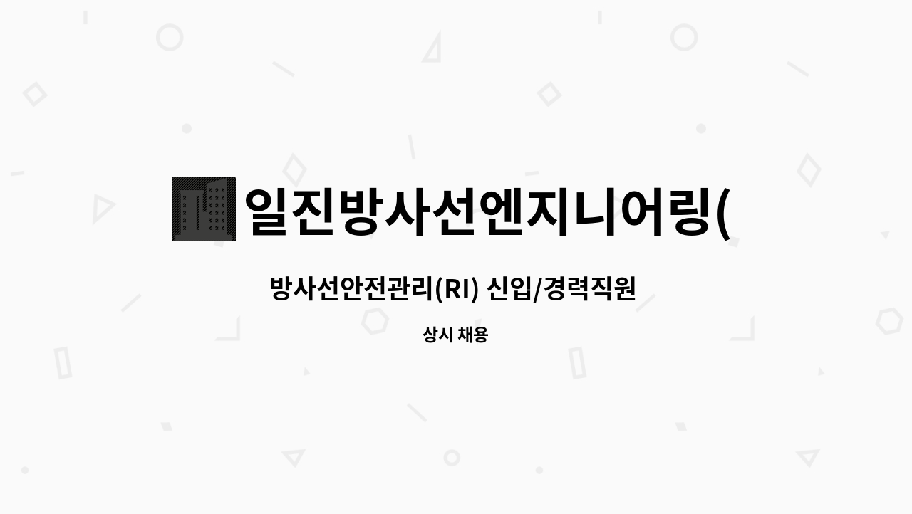 방사선안전관리(RI) 신입/경력직원 모집(영남사업소) | 더팀스 방사선안전관리(RI) 신입/경력직원 모집(영남사업소) by 일진방사선엔지니어링(주)