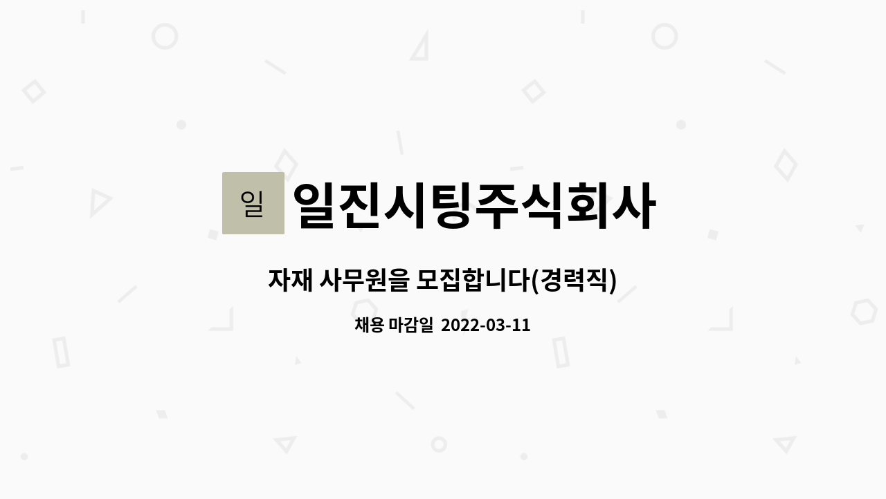 일진시팅주식회사 : 자재 사무원을 모집합니다(경력직) | 더팀스 자재 사무원을 모집합니다(경력직) by 일진시팅주식회사