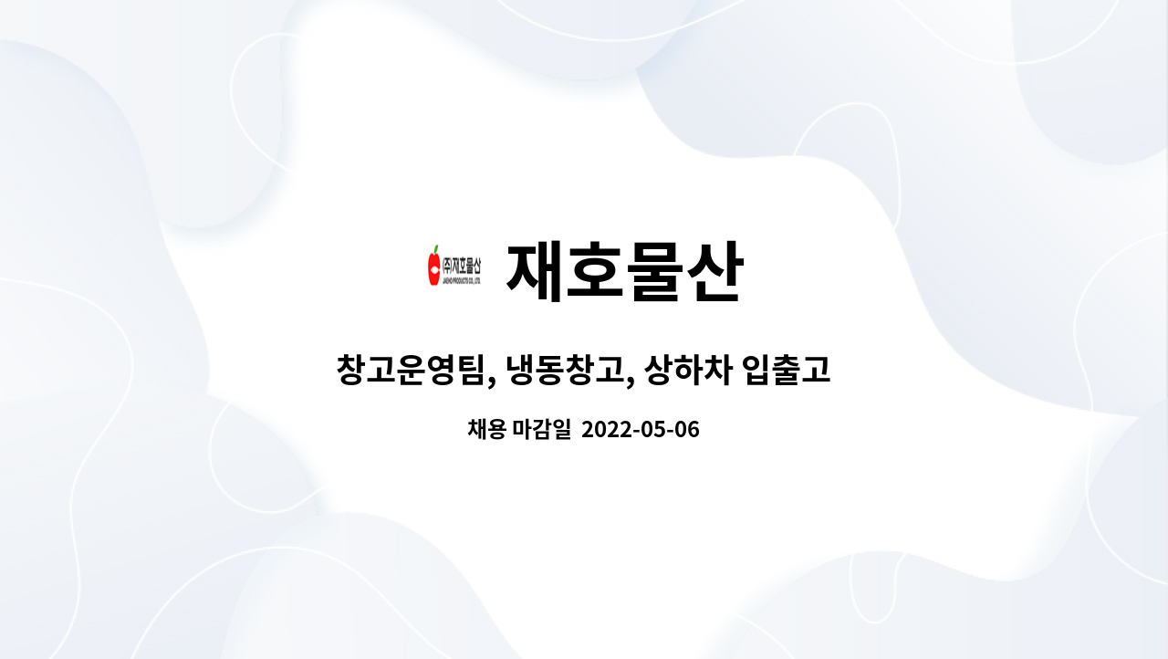 재호물산 : 창고운영팀, 냉동창고, 상하차 입출고 직원모집(하역 및 적재 단순 종사원) | 더팀스 창고운영팀, 냉동창고, 상하차 입출고 직원모집... 
