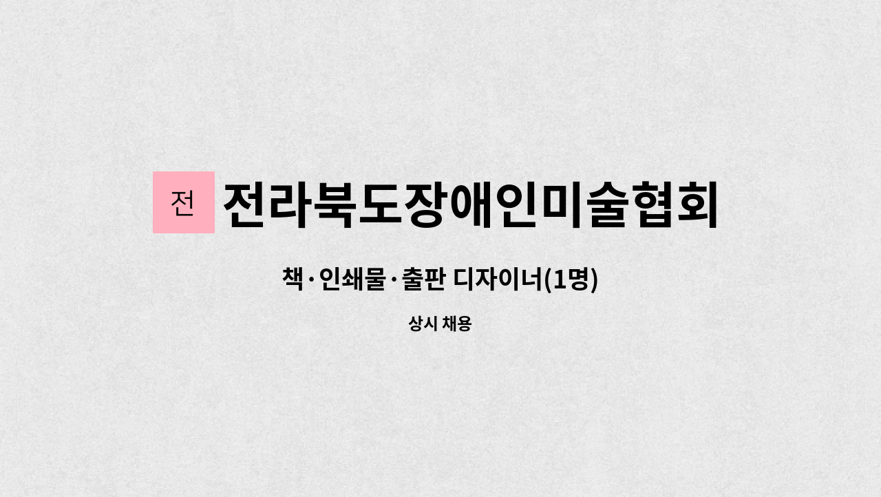 전라북도장애인미술협회인쇄사업단 : 책·인쇄물·출판 디자이너(1명) | 더팀스 책·인쇄물·출판 디자이너(1명) by... 
