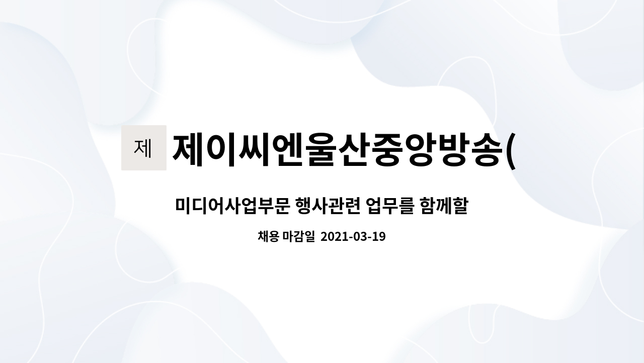 제이씨엔울산중앙방송(주) : 미디어사업부문 행사관련 업무를 함께할... 행사관련 업무를 함께할 직원을 구합니다. by 제이씨엔울산중앙방송(주)