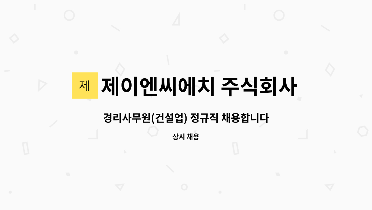 제이엔씨에치 주식회사 : 경리사무원(건설업) 정규직 채용합니다. | 더팀스 경리사무원(건설업) 정규직 채용합니다. by 제이엔씨에치 주식회사