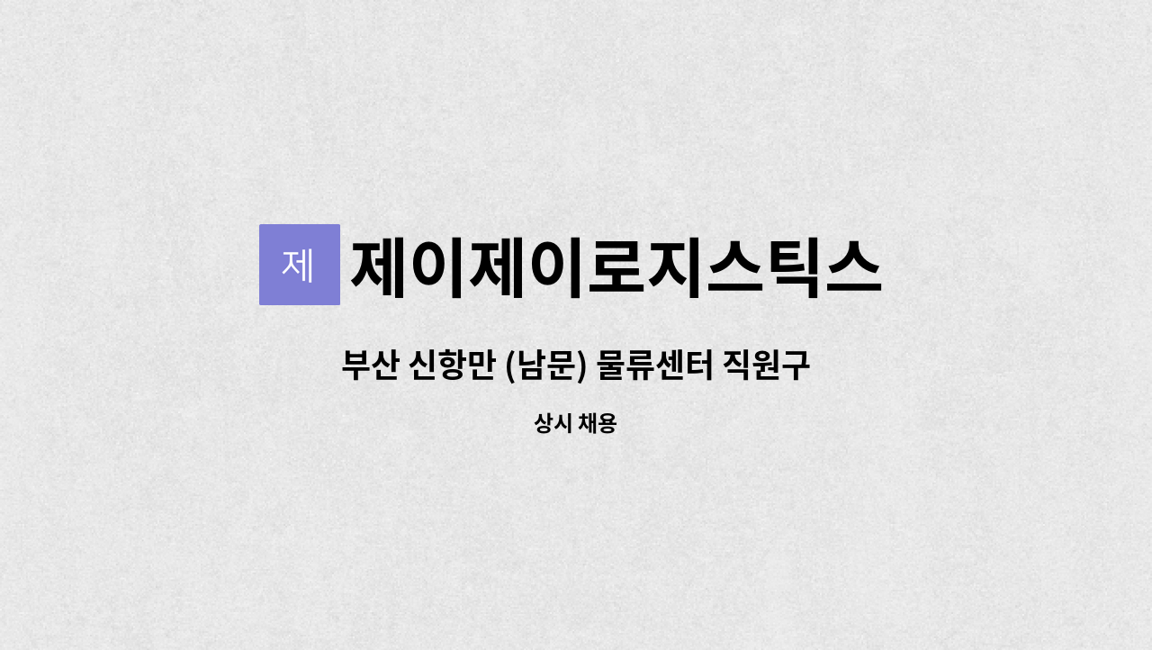 제이제이로지스틱스 : 부산 신항만 (남문) 물류센터 직원구함(주:재고관리,입출고관리/부:상품피킹.포장) | 더팀스 부산 신항만 (남문) 물류센터... 