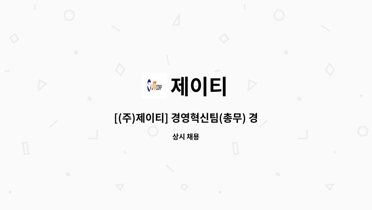 제이티 : [(주)제이티] 경영혁신팀(총무) 경력직 모집 | 더팀스 [(주)제이티] 경영혁신팀(총무) 경력직 모집 by 제이티
