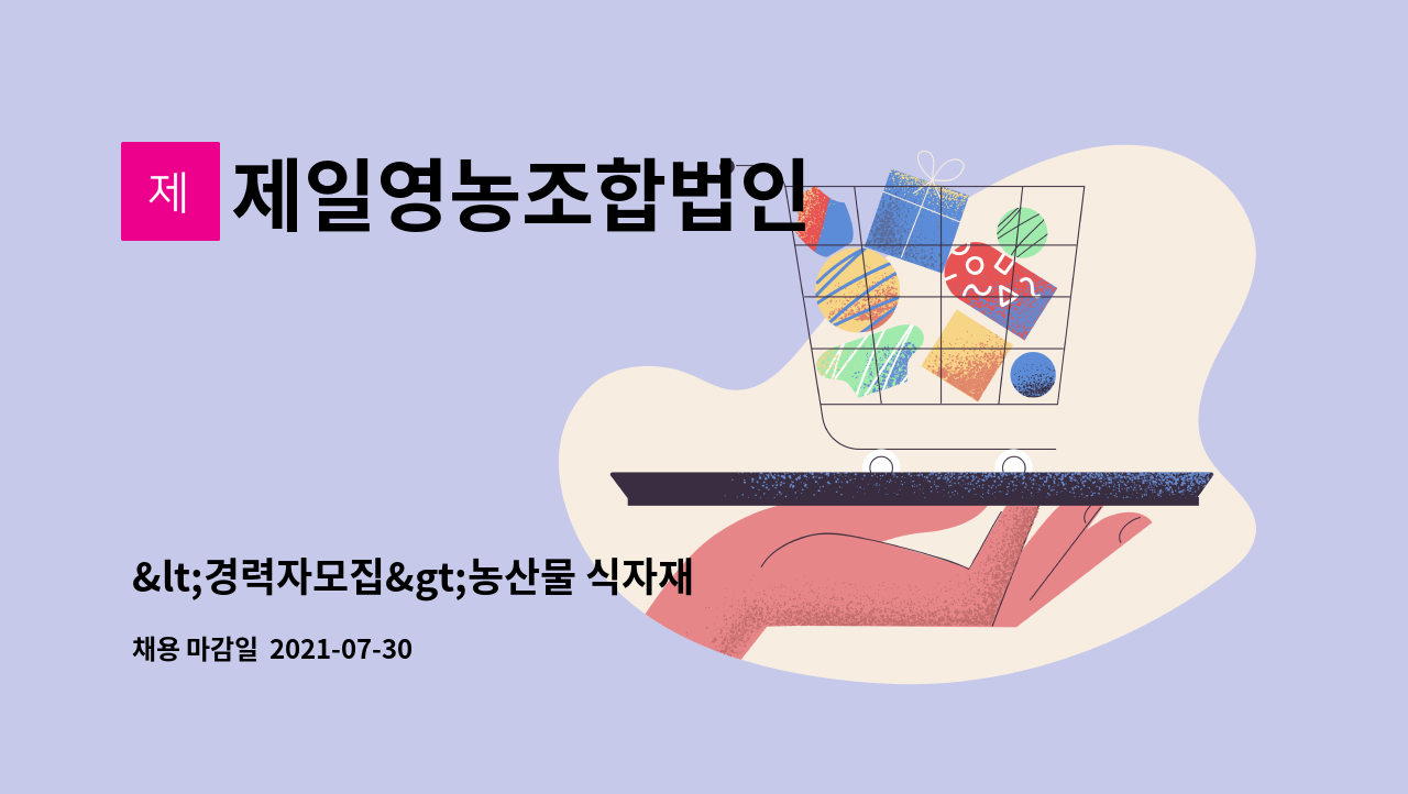 제일영농조합법인 : <경력자모집>농산물 식자재유경험자 | 더팀스 <경력자모집>농산물 식자재유경험자 by 제일영농조합법인