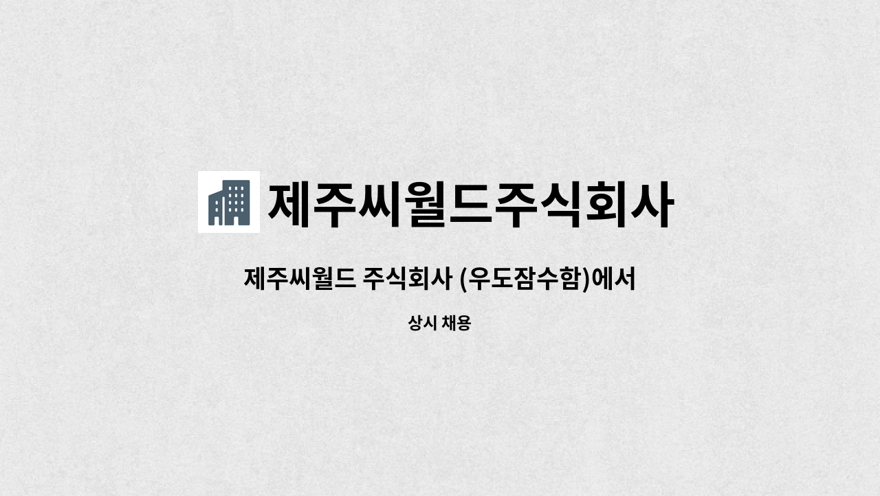 제주씨월드주식회사 : 제주씨월드 주식회사 (우도잠수함)에서 직원을 공개채용합니다. | 더팀스 제주씨월드 주식회사 (우도잠수함)에서 직원을... 