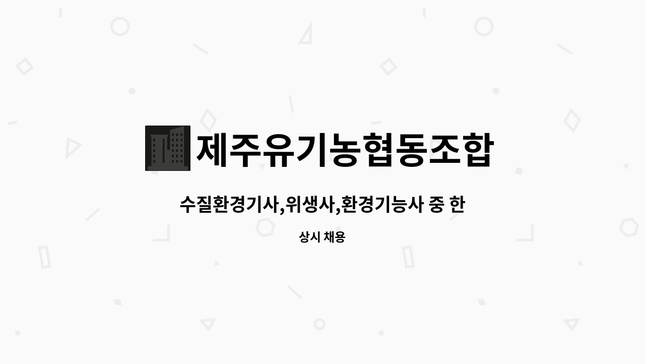 제주유기농협동조합 : 수질환경기사,위생사,환경기능사 중 한가지... 위생사,환경기능사 중 한가지 자격증 소지자 직원구함 by 제주유기농협동조합