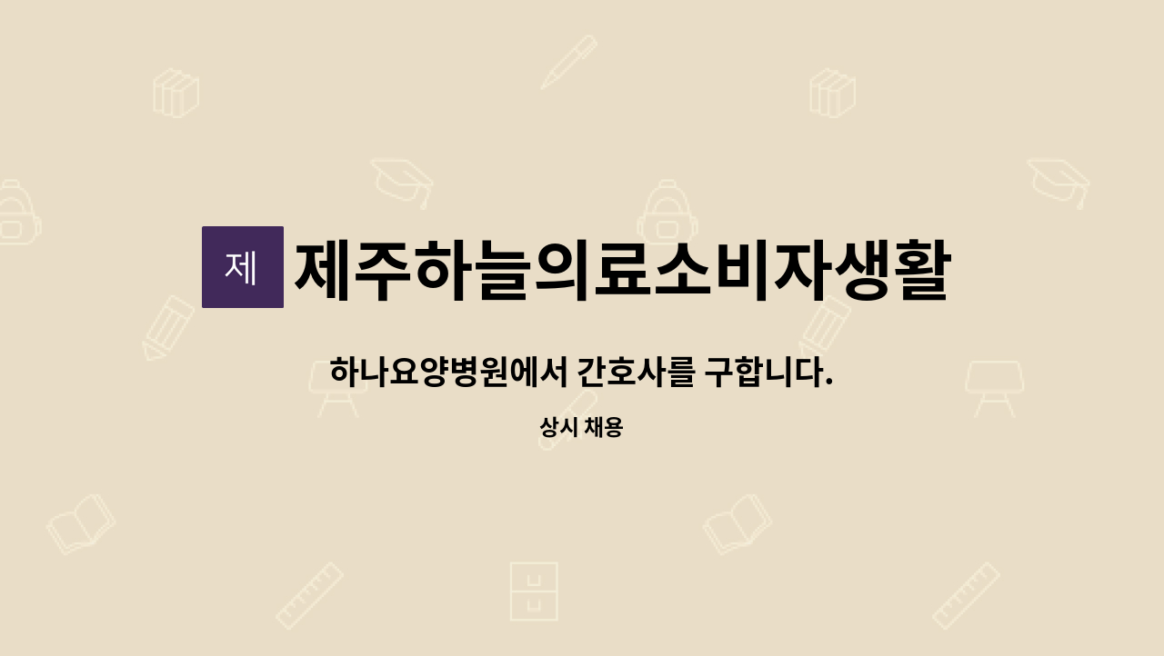 제주하늘의료소비자생활협동조합제주하늘의원 : 하나요양병원에서 간호사를 구합니다. | 더팀스 하나요양병원에서 간호사를 구합니다. by... 