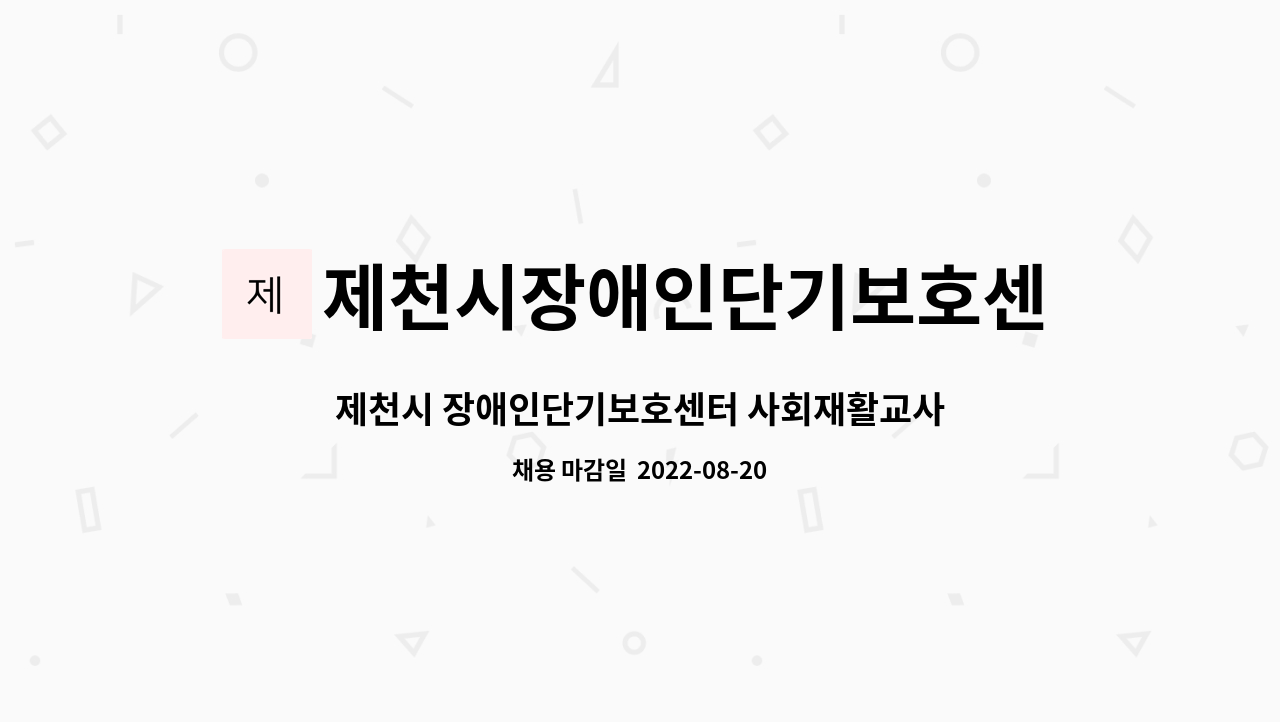 제천시장애인단기보호센터 : 제천시 장애인단기보호센터 사회재활교사 모집 | 더팀스 제천시 장애인단기보호센터 사회재활교사 모집 by... 