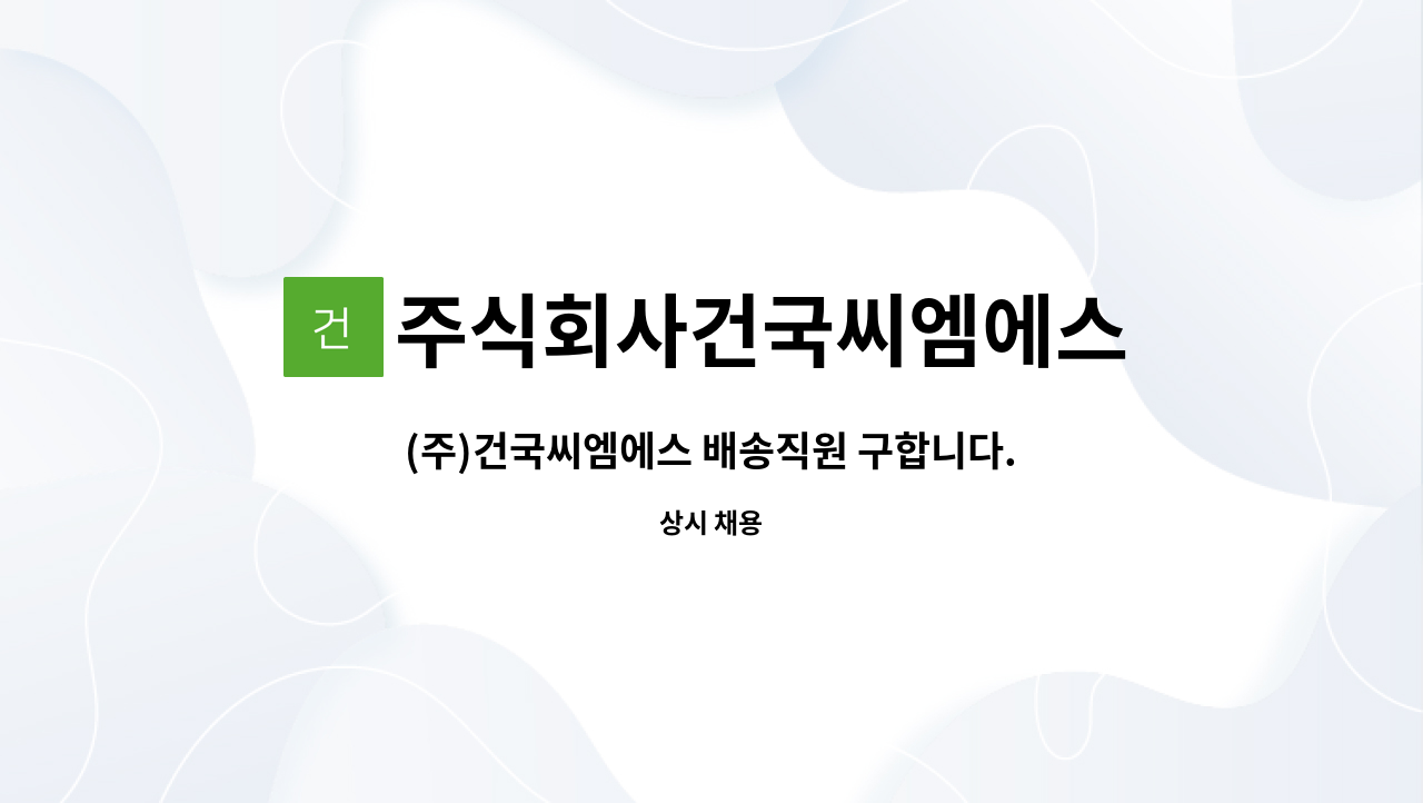 주식회사건국씨엠에스 : (주)건국씨엠에스 배송직원 구합니다. | 더팀스 (주)건국씨엠에스 배송직원 구합니다. by 주식회사건국씨엠에스