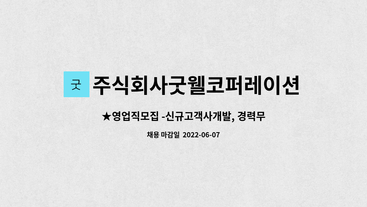 주식회사굿웰코퍼레이션 : ★영업직모집 -신규고객사개발, 경력무관 | 더팀스 ★영업직모집 -신규고객사개발, 경력무관 by 주식회사굿웰코퍼레이션