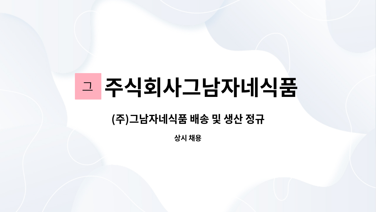 주식회사그남자네식품 : (주)그남자네식품 배송 및 생산 정규직 직원 모집합니다. | 더팀스 (주)그남자네식품 배송 및 생산 정규직 직원... 