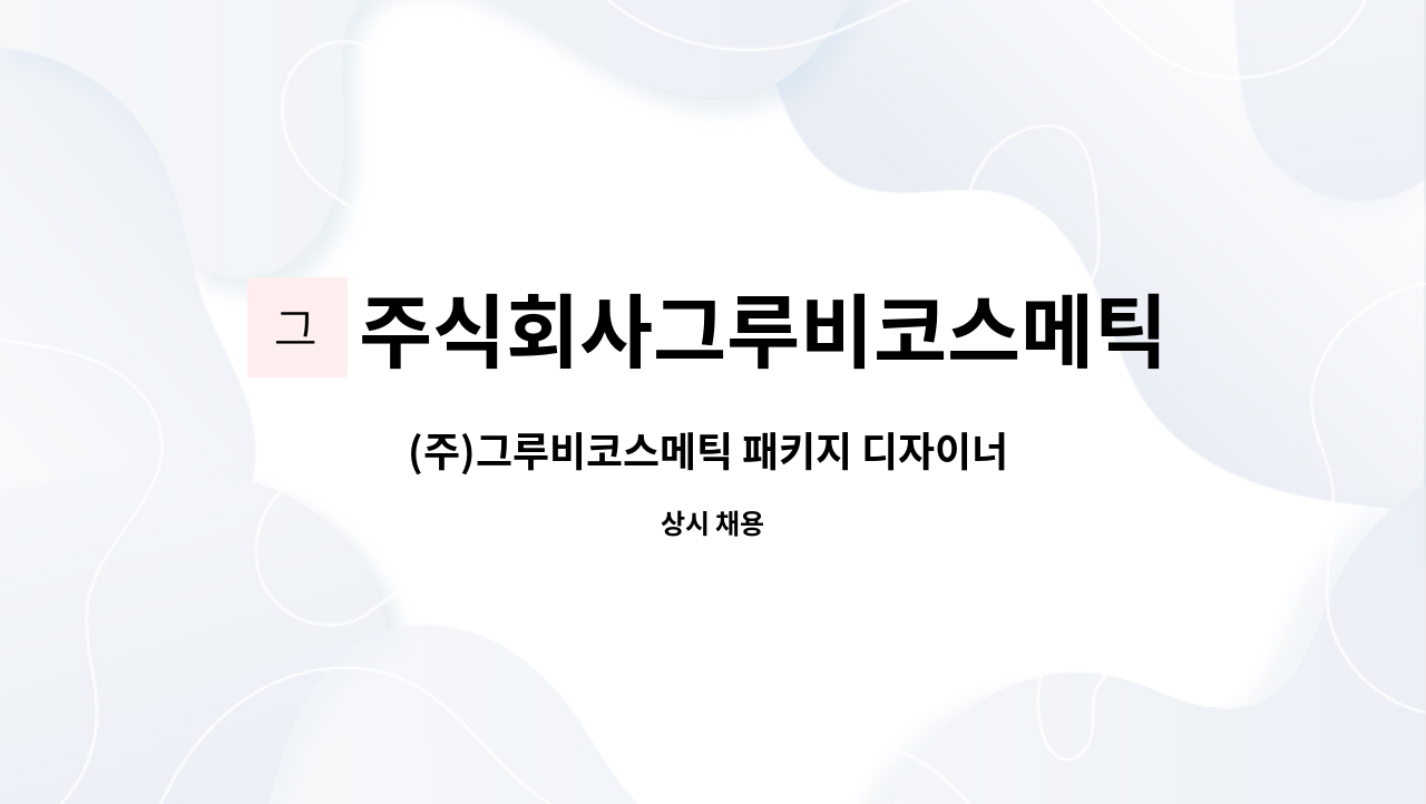 주식회사그루비코스메틱 : (주)그루비코스메틱 패키지 디자이너 모집(경력자 우대) | 더팀스 (주)그루비코스메틱 패키지 디자이너 모집(경력자... 