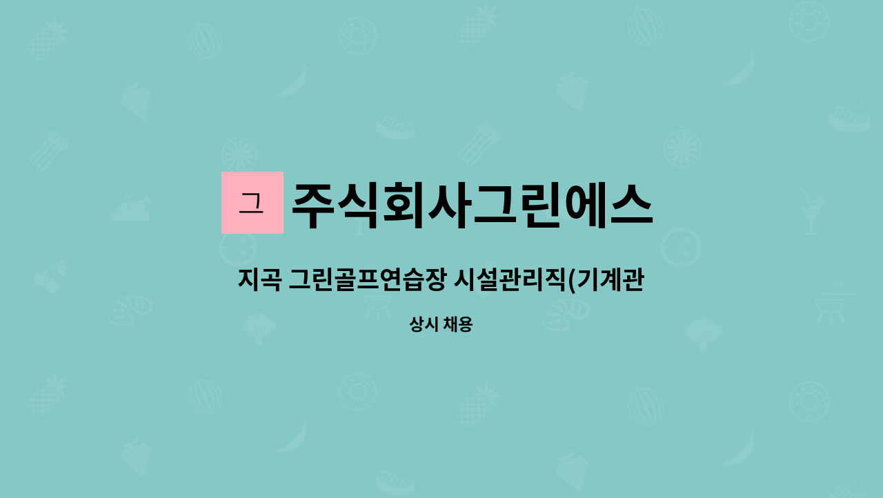 주식회사그린에스 : 지곡 그린골프연습장 시설관리직(기계관리,골프공정리 및 투입,환경정비 등) 모집 / 주5일(월~금_새벽 4:30 ~낮 13:30)... 