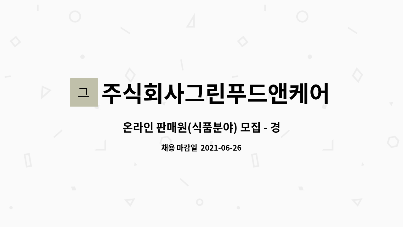 주식회사그린푸드앤케어 : 온라인 판매원(식품분야) 모집 - 경력 3년이상 필수 | 더팀스 온라인 판매원(식품분야) 모집 - 경력 3년이상 필수 by... 