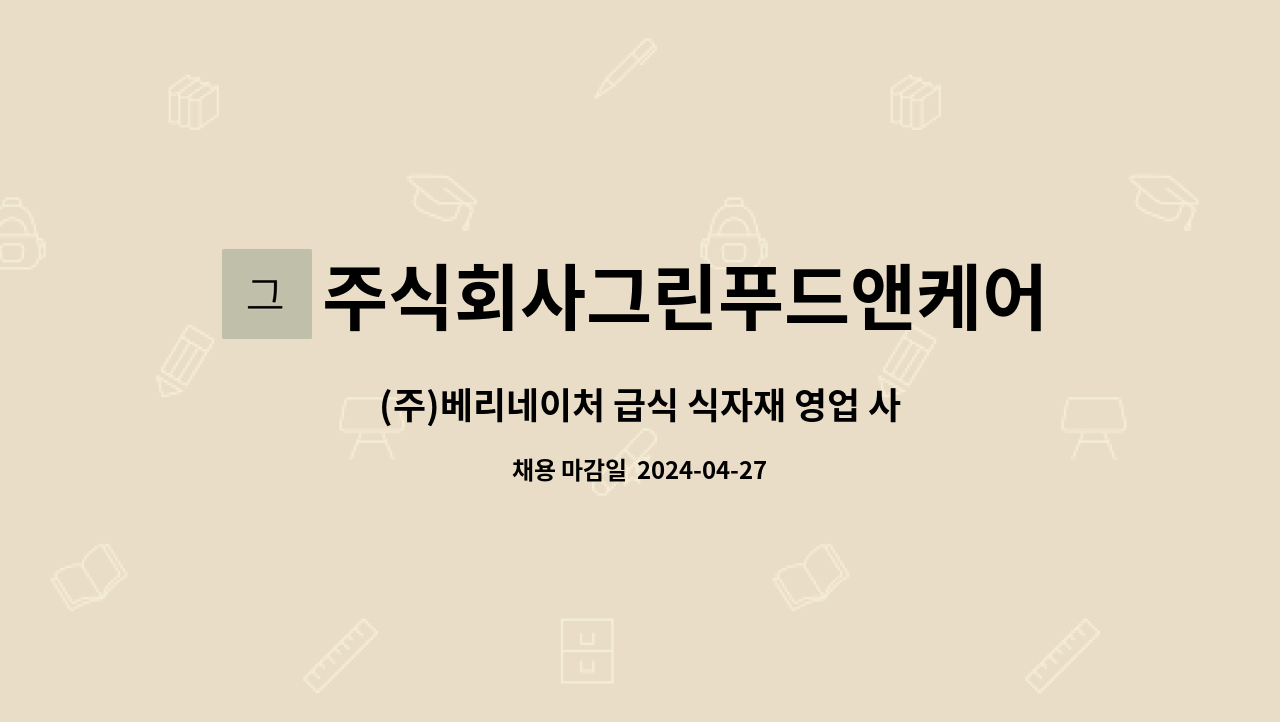 주식회사그린푸드앤케어 : (주)베리네이처 급식 식자재 영업 사원 채용(신입환영) | 더팀스 (주)베리네이처 급식 식자재 영업 사원 채용(신입환영)... 