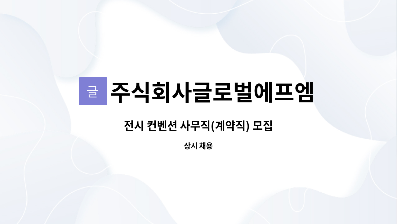 주식회사글로벌에프엠 : 전시 컨벤션 사무직(계약직) 모집 | 더팀스 전시 컨벤션 사무직(계약직) 모집 by 주식회사글로벌에프엠
