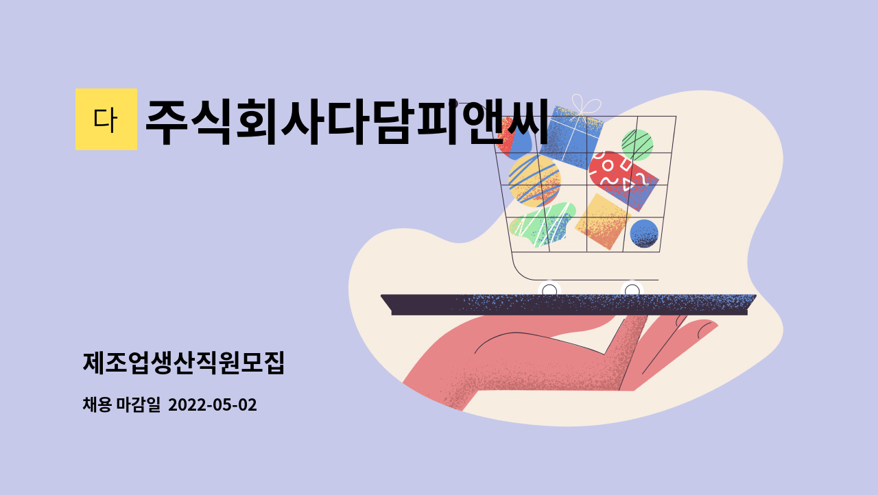 주식회사다담피앤씨 : 제조업생산직원모집 | 더팀스 제조업생산직원모집 by 주식회사다담피앤씨